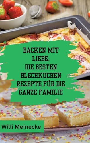 Backen mit Liebe: Die besten Blechkuchen Rezepte für die ganze Familie: Mit über 112 Rezepten (German Edition)
