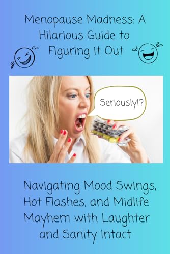 Menopause Madness: A Hilarious Guide to Figuring it Out: Navigating Mood Swings, Hot Flashes, and Midlife Mayhem with Laughter and Sanity Intact