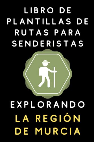 Libro De Plantillas De Rutas Para Senderistas - Explorando La Regi�n De Murcia: Para Anotar Todos Los Detalles De Tus Rutas Y Llevar Un Registro Completo - 120 P�ginas