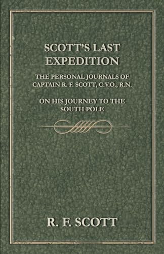 Scott's Last Expedition - The Personal Journals Of Captain R. F. Scott, C.V.O., R.N., On His Journey To The South Pole