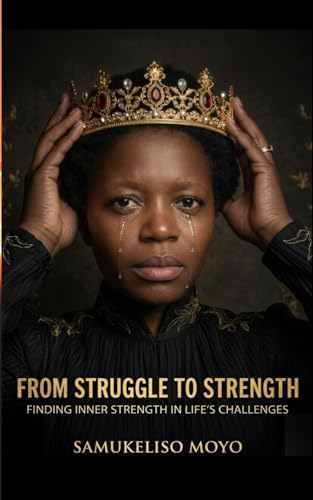 FROM STRUGGLE TO STRENGTH: Finding Inner Strength In Life's Challenges (The Sibanda Iron Soul Series.)