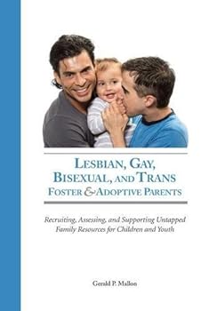 Lesbian, Gay, Bisexual and Trans Foster & Adoptive Parents: Recruiting Assessing, and Supporting Untapped Family Resources for Children and Youth