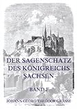 Der Sagenschatz des Königreichs Sachsen, Band 1: Sagen aus Chroniken, mündlichen und schriftlichen Überlieferungen. - Johann Georg Theodor Grässe 