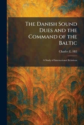 The Danish Sound Dues and the Command of the Baltic: A Study of International Relations      Paperback – February 14, 2026