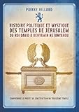  Histoire politique et mystique des temples de Jérusalem du Roi David à Benyamin Netanyahou: Comprendre le projet de construction du troisième temple