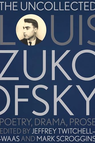 The Uncollected Louis Zukofsky: Poetry, Drama, Prose (Recencies Series: Research and Recovery in Twentieth-Century American Poetics)