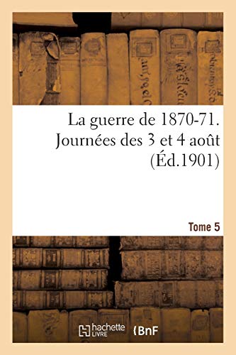 La Guerre de 1870-71. Journées Des 3 Et 4 Aout Tome 5 (Histoire) (French Edition)