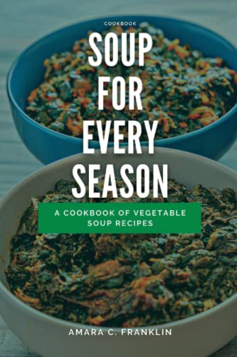 SOUP FOR EVERY SEASON: A Cookbook of Vegetable Soup Recipes (Delicious African Foods)