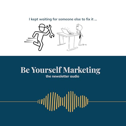 I kept waiting for someone else to fix it ... [Be Yourself Marketing]