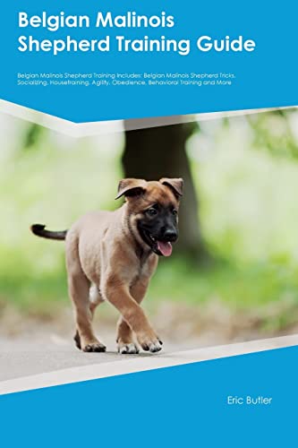 Belgian Malinois Shepherd Training Guide Belgian Malinois Shepherd Training Includes: Belgian Malinois Shepherd Tricks, Socializing, Housetraining, Agility, Obedience, Behavioral Training, and More