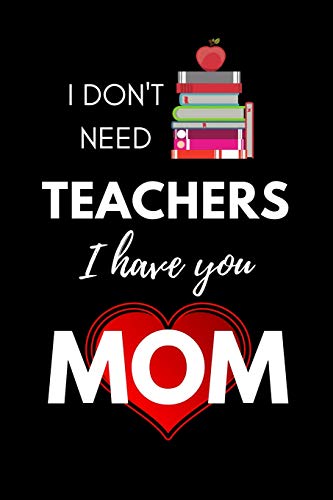 I don't need Teachers, I have You Mom: Blank Lined 6x9 Mom Journal /...