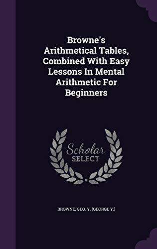 Browne's Arithmetical Tables, Combined With Easy Lessons In Mental Arithmetic For Beginners