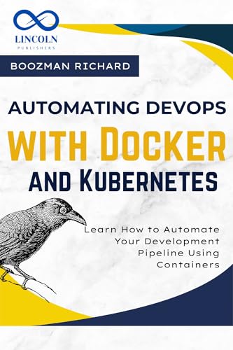 Automating Devops With Docker And Kubernetes: Learn How To Automate Your Development Pipeline Using Containers