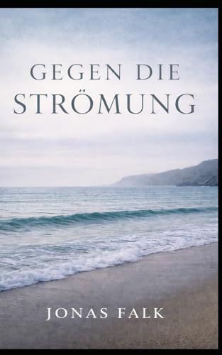 Gegen die Strömung: Ein Roman über Neuanfang, Verantwortung, Nähe und das Meer