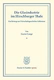 Die Glasindustrie im Hirschberger Thale.: Ein Beitrag zur Wirtschaftsgeschichte Schlesiens. (Staats- und socialwissenschaftliche Forschungen IX.2). (Duncker & Humblot reprints)