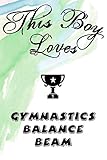 This Boy Loves GYMNASTICS BALANCE BEAM Notebook : Simple Notebook, Awesome Gift For Boys , Decorative Journal for GYMNASTICS BALANCE BEAM Lover: ... Pages,100 pages, 6x9, Soft cover, Mate Finish
