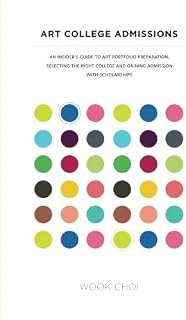 Art College Admissions: An Insider's Guide to Art Portfolio Preparation, Selecting the Right College, and Gaining Admission with Scholarships