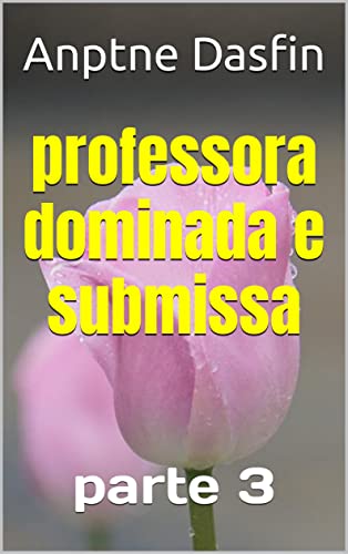 professora dominada e submissa parte 3 - Dasfin , Anptne 