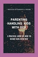 Parenting Handling Kids with Ocd: A Practical Guide on How To Handle Kids with OCD B0BNY58T9V Book Cover