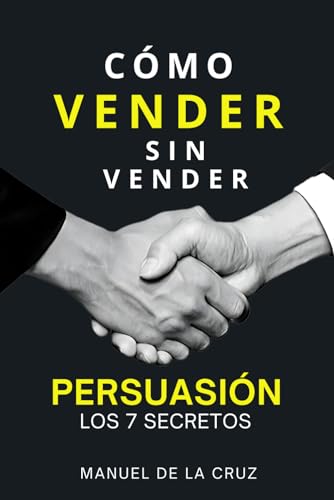 Cómo Vender sin Vender: Persuasión: Los 7 Secretos (Spanish Edition) - De la Cruz, Manuel