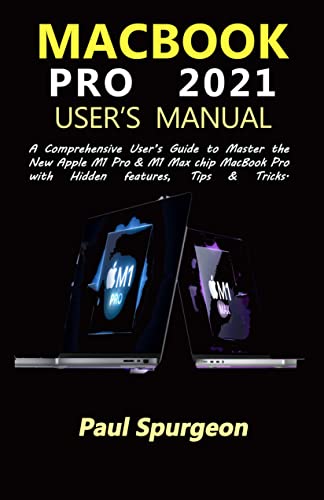 MacBook Pro 2021 Userâ€™s Manual : A Comprehensive Userâ€™s Guide to Master the New Apple M1 Pro & M1 Max chip MacBook Pro with Hidden features, Tips & Tricks.