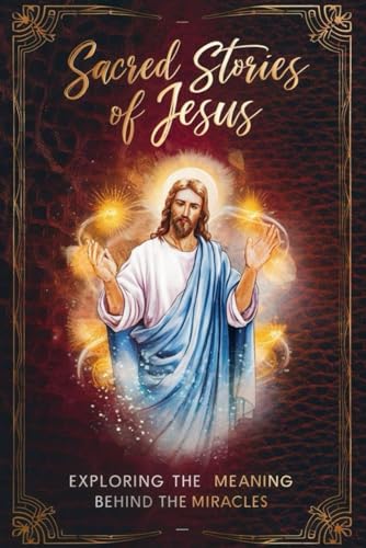 Sacred Stories of Jesus: Exploring the Meaning Behind the Miracles