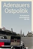 Adenauers Ostpolitik: Der Bundeskanzler und die Sowjetunion 1955-1963 (Rhöndorfer Ausgabe) - Herausgeber: Stefan Creuzberger, Dominik Geppert 