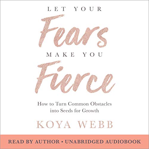 Let Your Fears Make You Fierce: How to Turn Common Obstacles into Seeds for Growth