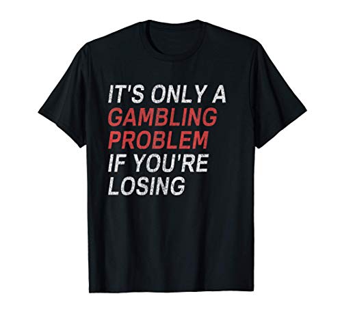 It s Only A Gambling Problem If You re Losing Sports Betting T-Shirt