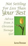 Not Settling For Less Than Your Best: Advice From A Christian Teenage Girl