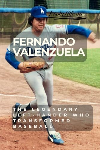 FERNANDO VALENZUELA: The Legendary Left-Hander Who Transformed Baseball