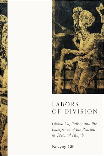 Labors of Division: Global Capitalism and the Emergence of the Peasant in Colonial Panjab (South Asia in Motion) (English Edition)
