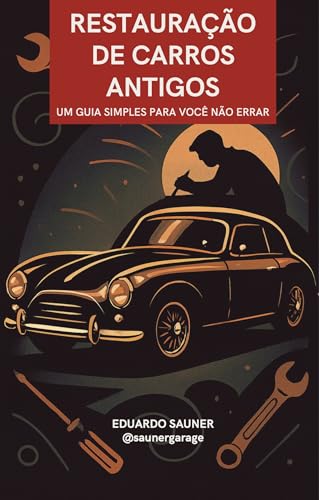 Restauração de Carros Antigos: Um guia simples pra você não errar - Sauner, Eduardo