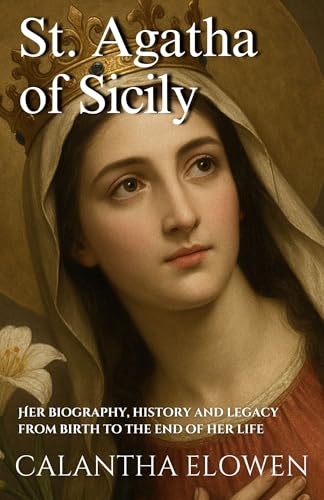 St. Agatha of Sicily: Her biography, history and legacy from birth to the end of her life