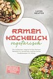 Ramen Kochbuch vegetarisch: Die leckersten vegetarischen Ramen Rezepte für stressfreie, authentische Nudelsuppen im Alltag – inkl. Dashi- & Paitan-Brühen, Tare & Aromaöle, Mazemen & Tsukemen
