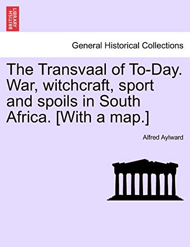 The Transvaal of To-Day. War, Witchcraft, Sport and Spoils in South Africa. [With a Map.]