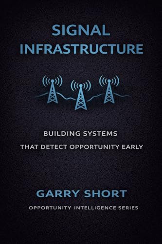 Signal Infrastructure: Building Systems That Detect Opportunity Early (Opportunity Intelligence Series Book 3)
