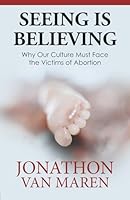 Seeing Is Believing: Why Our Culture Must Face the Victims of Abortion 0919225543 Book Cover