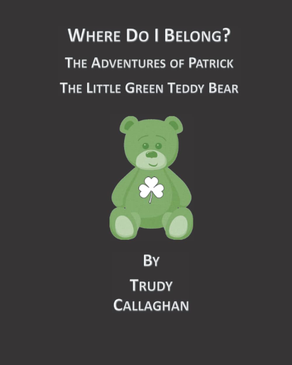 Where Do I Belong?: The Adventures of Patrick the Little Green Teddy Bear
