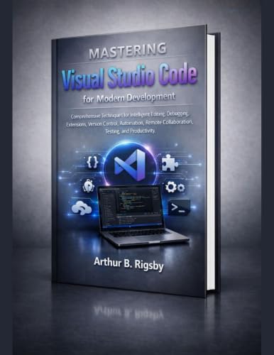 Mastering Visual Studio Code for Modern Development: Comprehensive Techniques for Intelligent Editing, Debugging, Extensions, Version Control, Automation, ... Engineering and Technology Book 13)