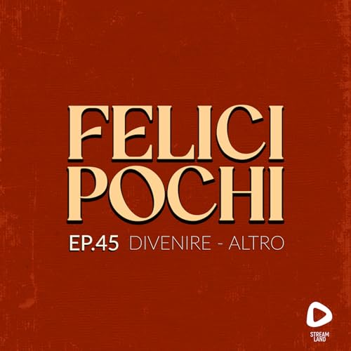 Felici Pochi Ep.45: Divenire-altro