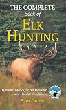 Complete Book of Elk Hunting: Tips And Tactics For All Weather And Habitat Conditions (Rocky Mountain Elk Foundation)