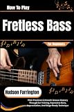 How To Play Fretless Bass For Beginners: Pitch Precision & Smooth Groove Mastery Through Ear Training, Expressive Runs, Improvisation, And Stage-Ready Technique