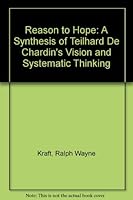 Reason to Hope: A Synthesis of Teilhard De Chardin's Vision and Systematic Thinking 0914105140 Book Cover