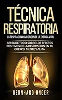 T?cnica Respiratoria - la Respiraci?n Como Origen de la Energ?a Vital : Aprende Todo Sobre Los Efectos Positivos de la Respiraci?n en Tu Cuerpo, Mente y Alma 1672441447 Book Cover