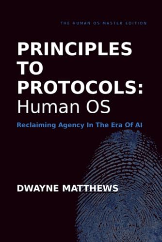 PRINCIPLES TO PROTOCOLS: HUMAN OS: Reclaiming Agency In The Era Of AI