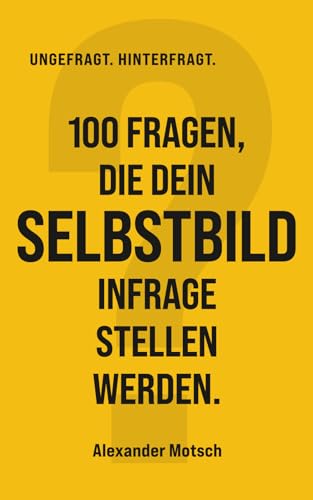 100 Fragen, die dein Selbstbild infrage stellen werden. (UNGEFRAGT. HINTERFRAGT.)