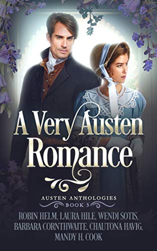 A Very Austen Romance: Austen Anthologies, Book 3 by [Robin Helm, Laura Hile, Wendi Sotis, Barbara Cornthwaite, Chautona Havig, Mandy H. Cook]