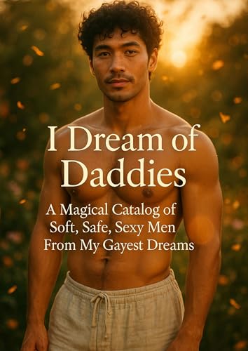 I Dream of Daddies: A Magical Catalog of Soft, Safe, Sexy Men From My Gayest Dreams