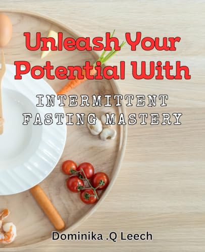 Unleash Your Potential with Intermittent Fasting Mastery: Discover the Life-changing